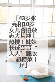 43岁张亮和10岁女儿合拍杂志大片冲上热搜！妹妹长成哥哥“天天”翻版，超模范十足