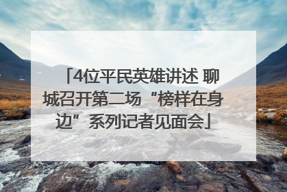 4位平民英雄讲述 聊城召开第二场“榜样在身边”系列记者见面会