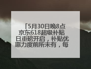 5月30日晚8点京东618超级补贴日重磅开启，补贴优惠力度前所未有，每人每天补贴超6180元！
