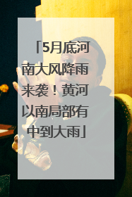 5月底河南大风降雨来袭！黄河以南局部有中到大雨