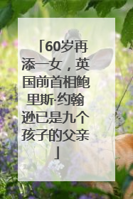 60岁再添一女，英国前首相鲍里斯·约翰逊已是九个孩子的父亲