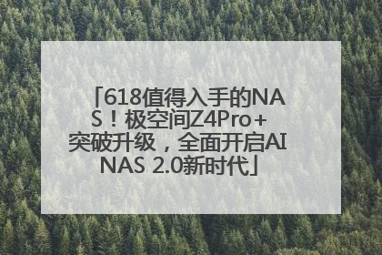 618值得入手的NAS！极空间Z4Pro+突破升级，全面开启AINAS 2.0新时代