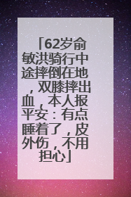 62岁俞敏洪骑行中途摔倒在地，双膝摔出血，本人报平安：有点睡着了，皮外伤，不用担心
