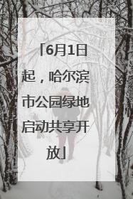 6月1日起，哈尔滨市公园绿地启动共享开放