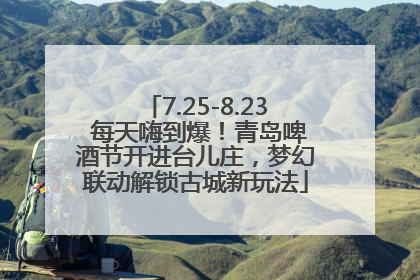 7.25-8.23 每天嗨到爆！青岛啤酒节开进台儿庄，梦幻联动解锁古城新玩法