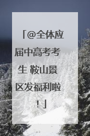 @全体应届中高考考生 鞍山景区发福利啦！