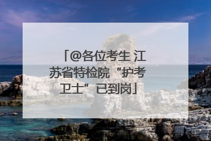 @各位考生 江苏省特检院“护考卫士”已到岗