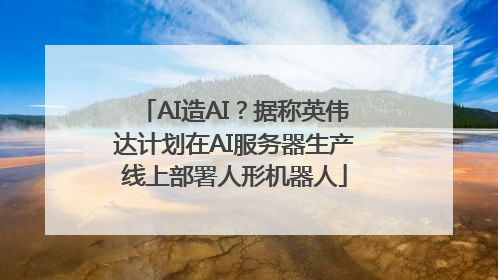 AI造AI？据称英伟达计划在AI服务器生产线上部署人形机器人