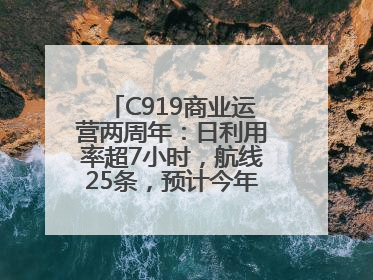 C919商业运营两周年：日利用率超7小时，航线25条，预计今年下线超50架