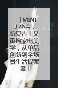 MINIJ 小吉：新复古主义重构家电美学，从单品创新到全场景生活提案者