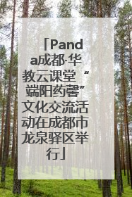 Panda成都·华教云课堂“端阳药馨”文化交流活动在成都市龙泉驿区举行