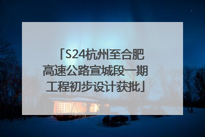 S24杭州至合肥高速公路宣城段一期工程初步设计获批